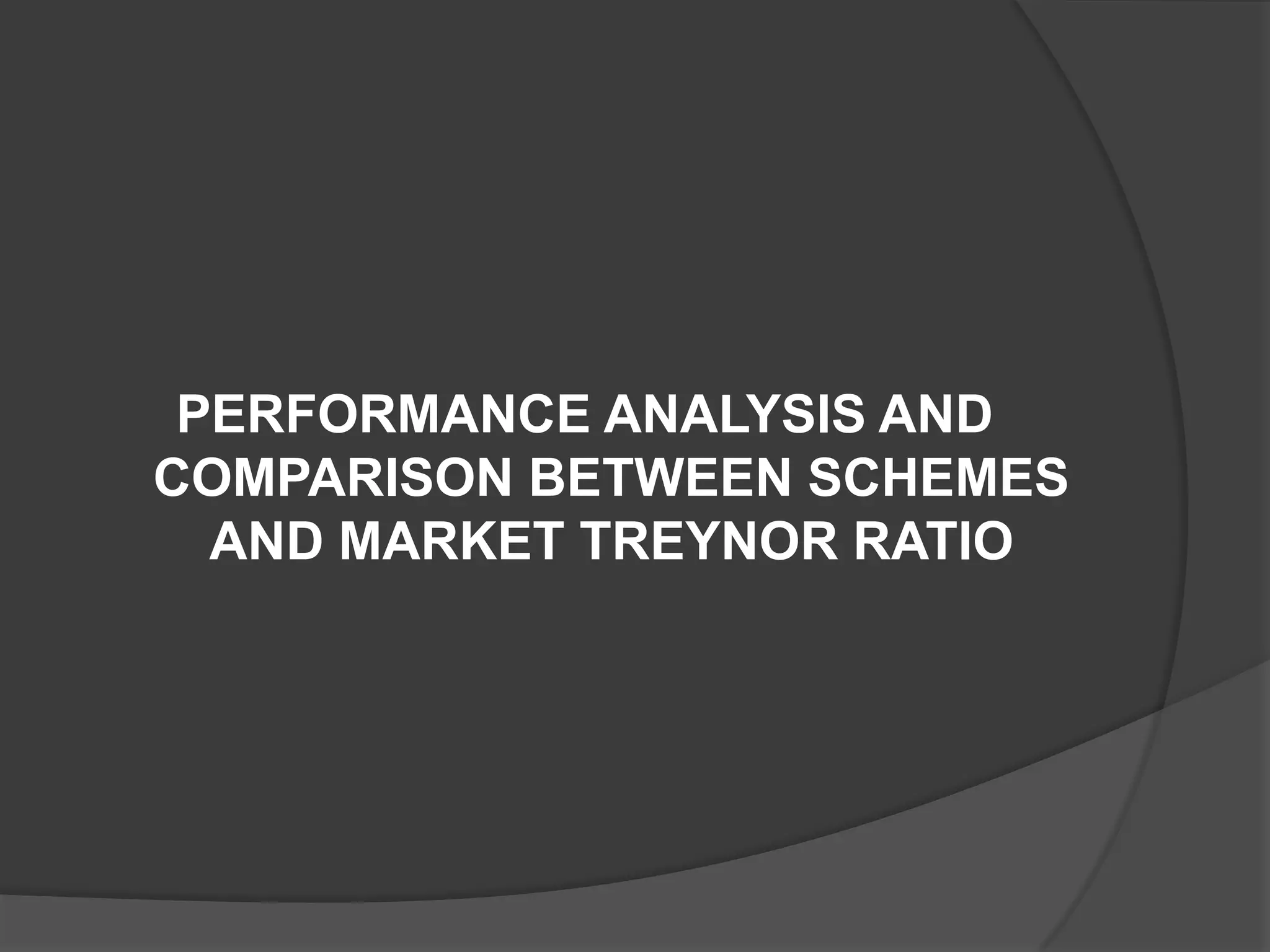 PERFORMANCE ANALYSIS AND
COMPARISON BETWEEN SCHEMES
AND MARKET TREYNOR RATIO
 
