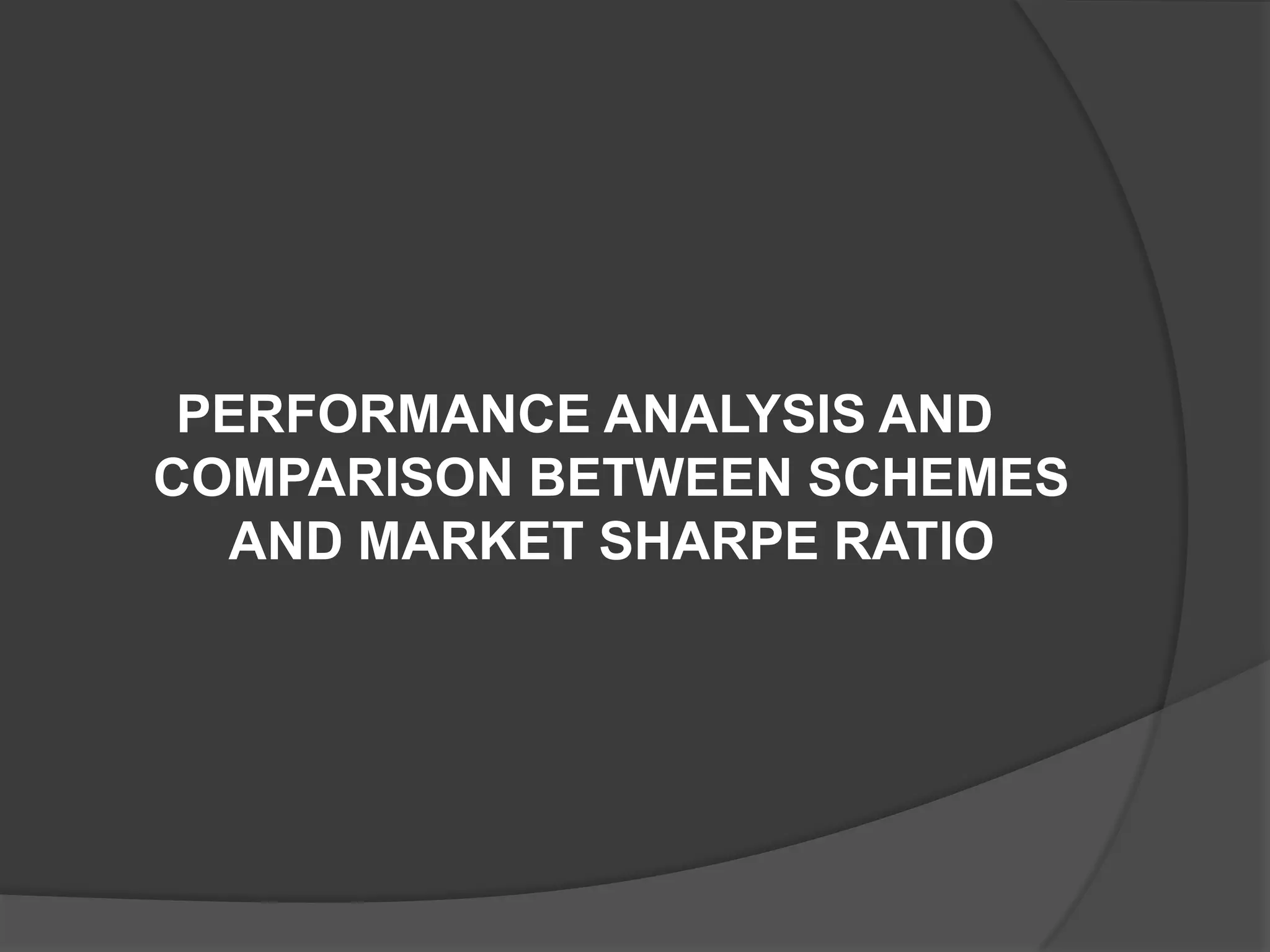 PERFORMANCE ANALYSIS AND
COMPARISON BETWEEN SCHEMES
AND MARKET SHARPE RATIO
 