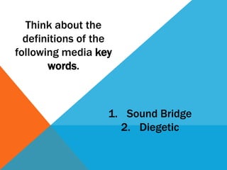 Think about the
definitions of the
following media key
words.

1. Sound Bridge
2. Diegetic

 