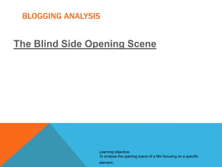 BLOGGING ANALYSIS

The Blind Side Opening Scene

Learning objective:
To analyse the opening scene of a film focusing on a specific
element.

 