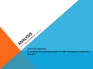 Learning objective:
To analyse the opening scene of a film focusing on a specific
element.

 