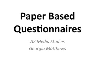 Paper	
  Based	
  
Ques,onnaires	
  
A2	
  Media	
  Studies	
  
Georgia	
  Ma1hews	
  
 