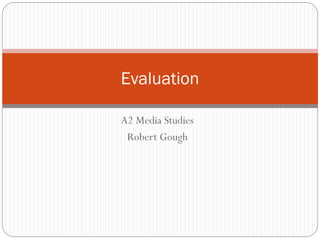 A2 Media Studies
Robert Gough
Evaluation
 
