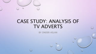 CASE STUDY: ANALYSIS OF
TV ADVERTS
BY ONDER ASLAN
 