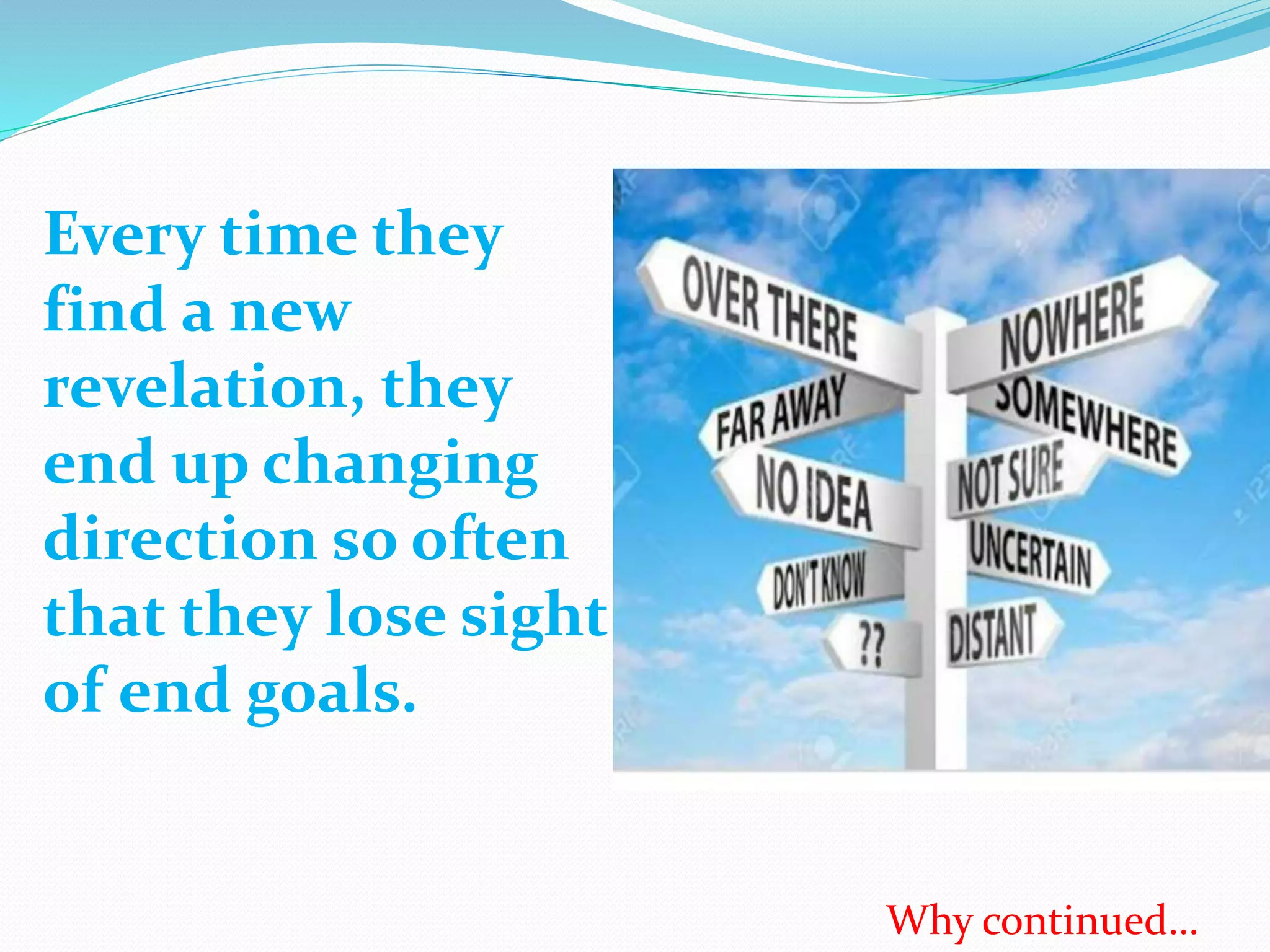 Every time they
find a new
revelation, they
end up changing
direction so often
that they lose sight
of end goals.
Why continued…
 