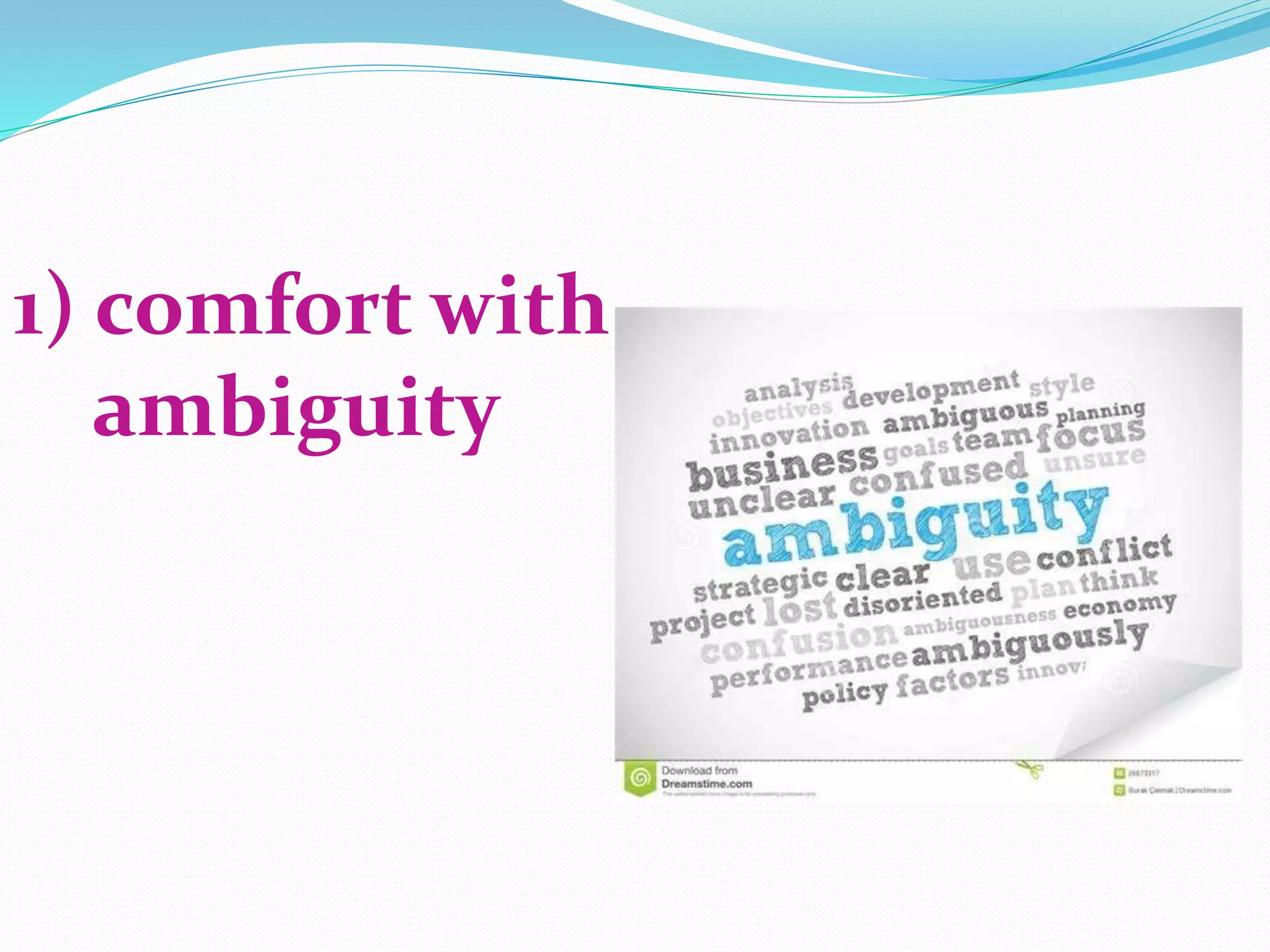 1) comfort with
ambiguity
 