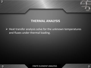 FINITE ELEMENT ANALYSIS
THERMAL ANALYSIS
➢ Heat transfer analysis solve for the unknown temperatures
and fluxes under thermal loading.
 