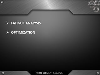 FINITE ELEMENT ANALYSIS
➢ FATIGUE ANALYSIS
➢ OPTIMIZATION
 