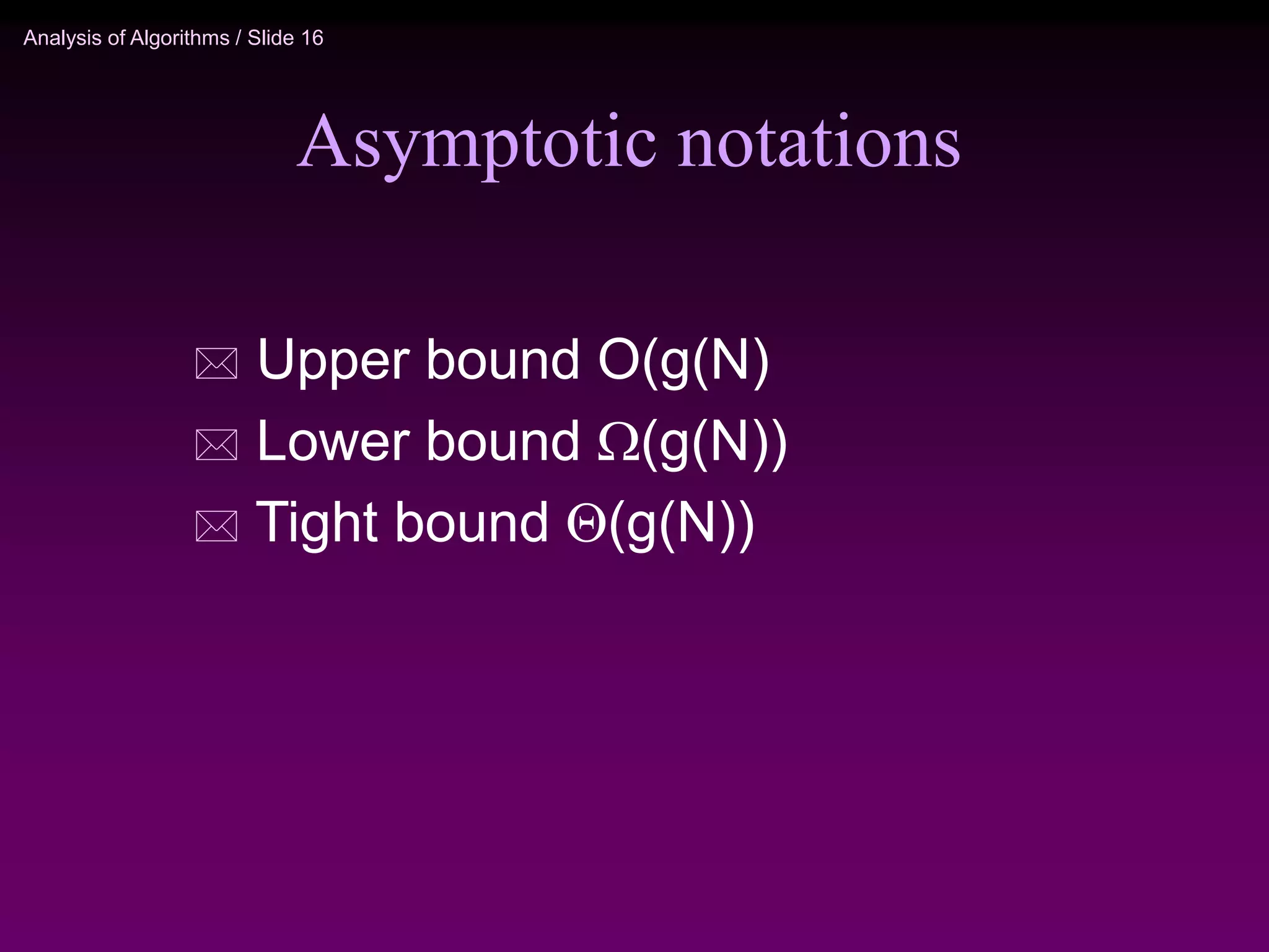 Analysis of Algorithms / Slide 16
Asymptotic notations
 Upper bound O(g(N)
 Lower bound (g(N))
 Tight bound (g(N))
 