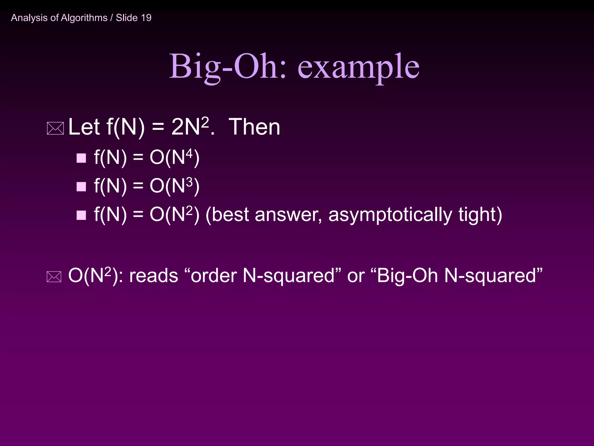 Analysis of Algorithms / Slide 19
Big-Oh: example
 Let f(N) = 2N2. Then
 f(N) = O(N4)
 f(N) = O(N3)
 f(N) = O(N2) (best answer, asymptotically tight)
 O(N2): reads “order N-squared” or “Big-Oh N-squared”
 