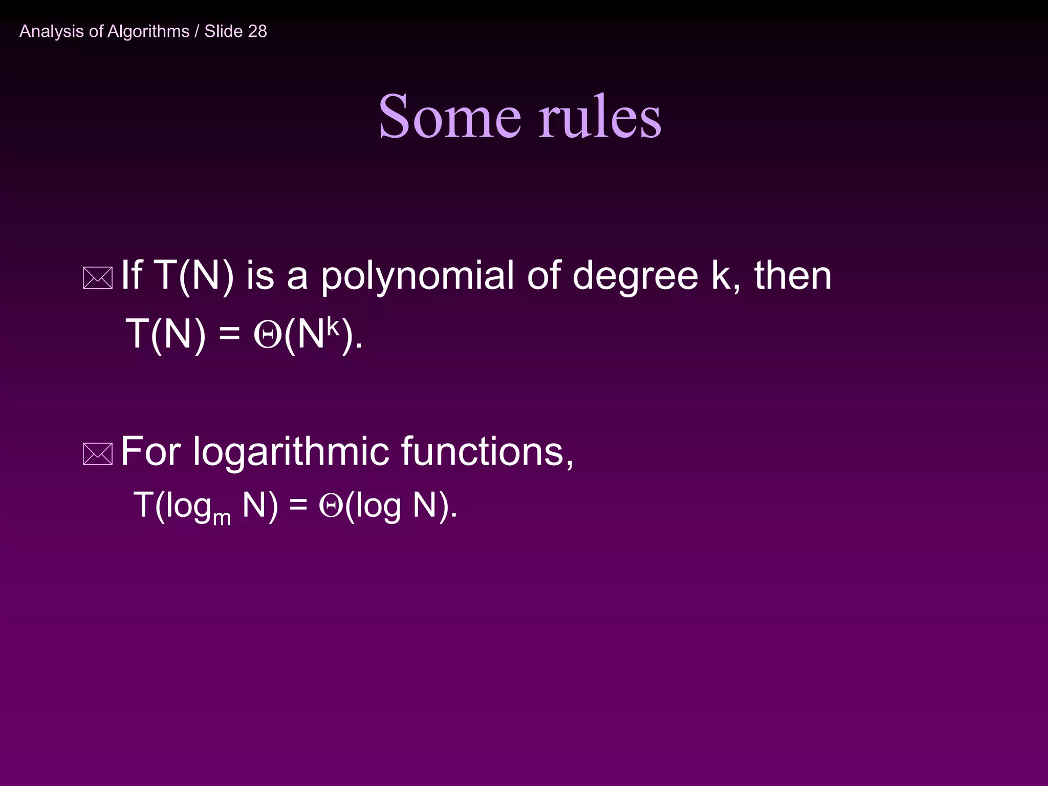 Analysis of Algorithms / Slide 28
Some rules
 If T(N) is a polynomial of degree k, then
T(N) = (Nk).
 For logarithmic functions,
T(logm N) = (log N).
 