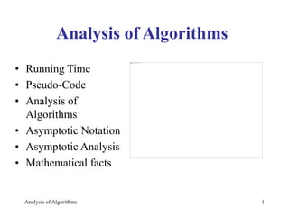 Analysis of Algorithms 1
Analysis of Algorithms
• Running Time
• Pseudo-Code
• Analysis of
Algorithms
• Asymptotic Notation
• Asymptotic Analysis
• Mathematical facts
 