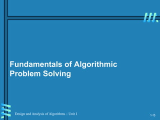 1-15
Design and Analysis of Algorithms – Unit I
Fundamentals of Algorithmic
Problem Solving
 