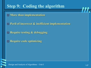 1-27
Design and Analysis of Algorithms – Unit I
Step 9: Coding the algorithm
 More than implementation
 Peril of incorrect & inefficient implementation
 Require testing & debugging
 Require code optimizing
 