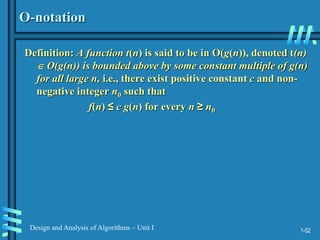 1-52
Design and Analysis of Algorithms – Unit I
O-notation
Definition: A function t(n) is said to be in O(g(n)), denoted t(n)
 O(g(n)) is bounded above by some constant multiple of g(n)
for all large n, i.e., there exist positive constant c and non-
negative integer n0 such that
f(n) ≤ c g(n) for every n ≥ n0
 