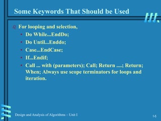 1-5
Design and Analysis of Algorithms – Unit I
Some Keywords That Should be Used
 For looping and selection,
• Do While...EndDo;
• Do Until...Enddo;
• Case...EndCase;
• If...Endif;
• Call ... with (parameters); Call; Return ....; Return;
When; Always use scope terminators for loops and
iteration.
 