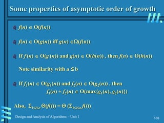 1-59
Design and Analysis of Algorithms – Unit I
Some properties of asymptotic order of growth
 f(n)  O(f(n))
 f(n)  O(g(n)) iff g(n) (f(n))
 If f (n)  O(g (n)) and g(n)  O(h(n)) , then f(n)  O(h(n))
Note similarity with a ≤ b
 If f1(n)  O(g1(n)) and f2(n)  O(g2(n)) , then
f1(n) + f2(n)  O(max{g1(n), g2(n)})
Also, 1in (f(i)) =  (1in f(i))
 