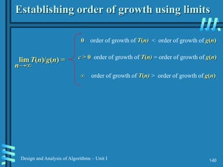1-60
Design and Analysis of Algorithms – Unit I
Establishing order of growth using limits
lim T(n)/g(n) =
0 order of growth of T(n) < order of growth of g(n)
c > 0 order of growth of T(n) = order of growth of g(n)
∞ order of growth of T(n) > order of growth of g(n)
n→∞
 