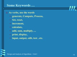 1-6
Design and Analysis of Algorithms – Unit I
Some Keywords …
 As verbs, use the words
• generate, Compute, Process,
• Set, reset,
• increment,
• calculate,
• add, sum, multiply, ...
• print, display,
• input, output, edit, test , etc.
 
