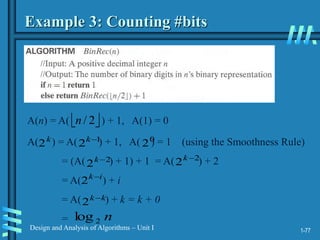 1-77
Design and Analysis of Algorithms – Unit I
Example 3: Counting #bits
A( ) = A( ) + 1, A( ) = 1 (using the Smoothness Rule)
= (A( ) + 1) + 1 = A( ) + 2
= A( ) + i
= A( ) + k = k + 0
=
k
2 1
2 
k 0
2
2
2 
k
n
2
log
2
2 
k
i
k
2
k
k
2
A(n) = A( ) + 1, A(1) = 0
 
2
/
n
 