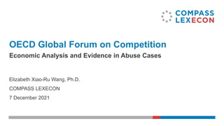 OECD Global Forum on Competition
Economic Analysis and Evidence in Abuse Cases
Elizabeth Xiao-Ru Wang, Ph.D.
COMPASS LEXECON
7 December 2021
 