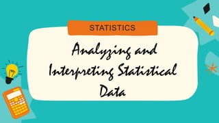 Analyzing and
Interpreting Statistical
Data
STATISTICS
 
