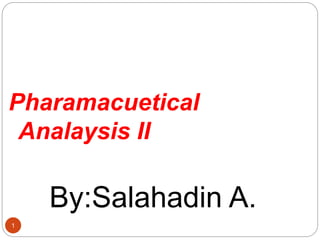 Pharamacuetical
Analaysis II
By:Salahadin A.
1
 