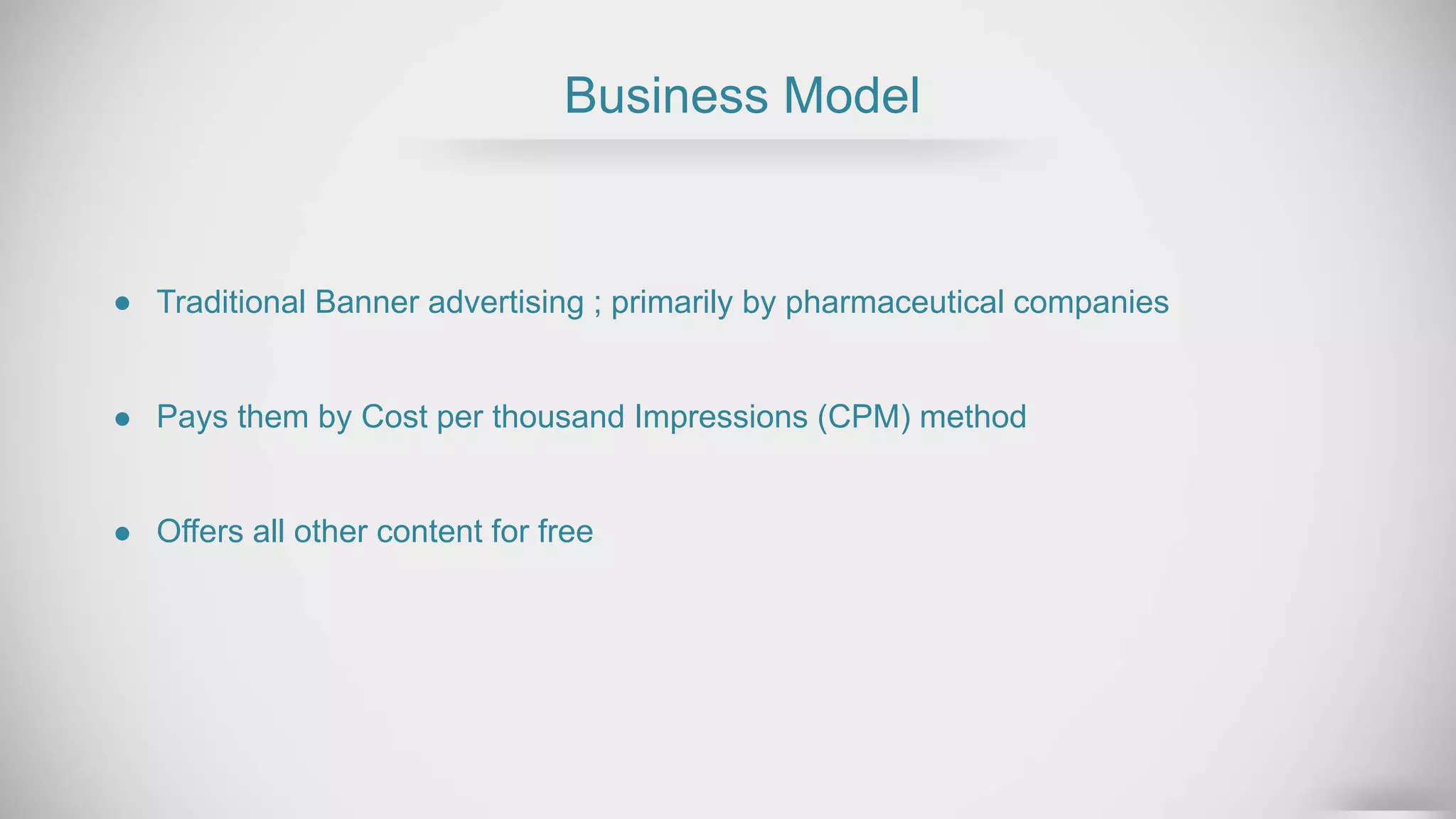 Business Model
Pays them by Cost per thousand Impressions (CPM) method
Offers all other content for free
Traditional Banner advertising ; primarily by pharmaceutical companies
 
