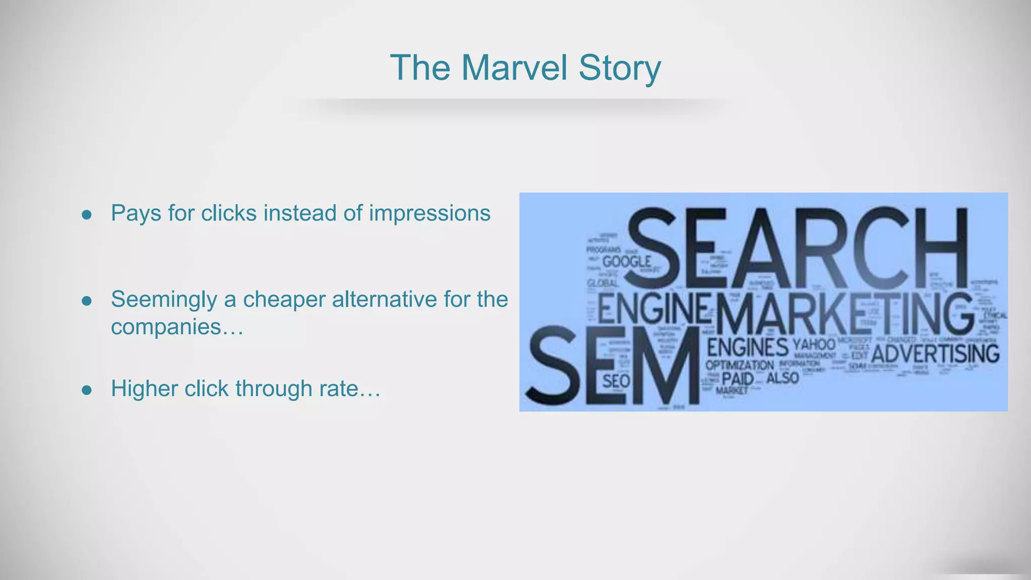 The Marvel Story
Pays for clicks instead of impressions
Higher click through rate…
Seemingly a cheaper alternative for the
companies…
 