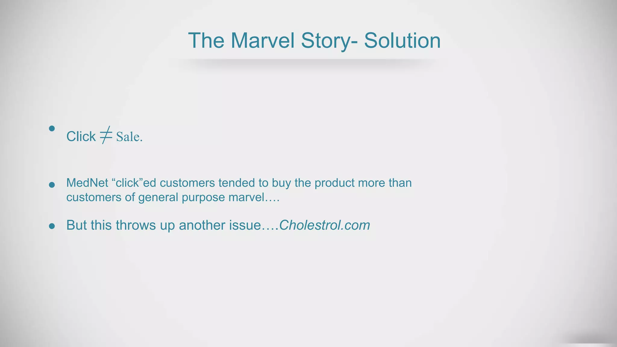 The Marvel Story- Solution
Click ≠Sale.
But this throws up another issue….Cholestrol.com
MedNet “click”ed customers tended to buy the product more than
customers of general purpose marvel….
 