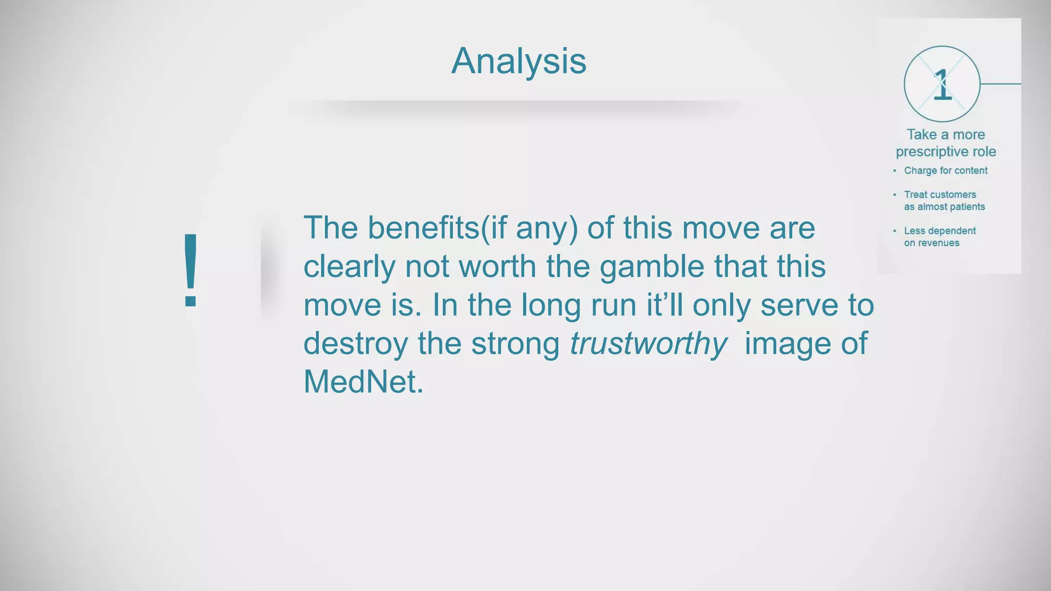 The benefits(if any) of this move are
clearly not worth the gamble that this
move is. In the long run it’ll only serve to
destroy the strong trustworthy image of
MedNet.
Analysis
!
 