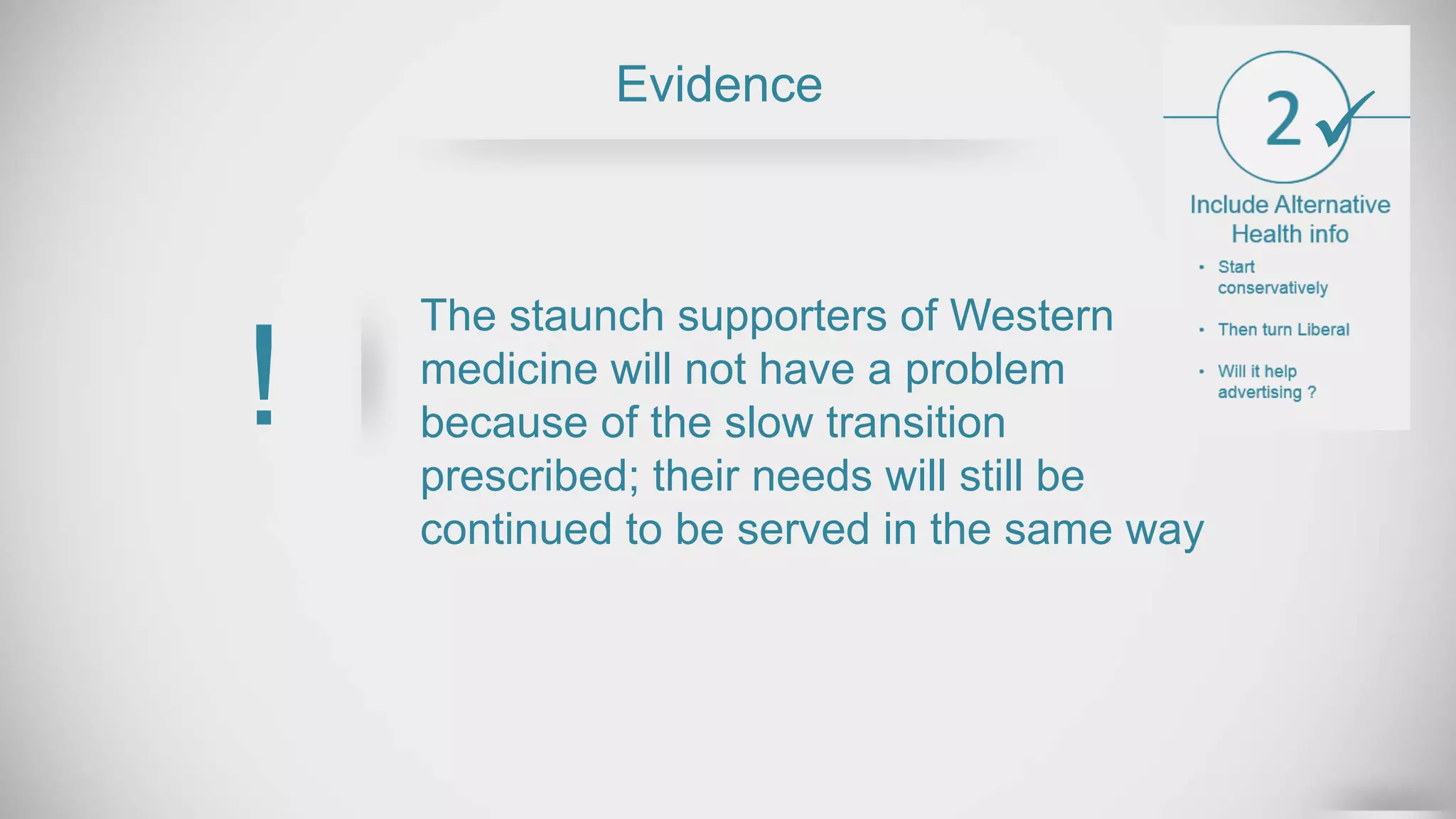 The staunch supporters of Western
medicine will not have a problem
because of the slow transition
prescribed; their needs will still be
continued to be served in the same way
Evidence
!

 