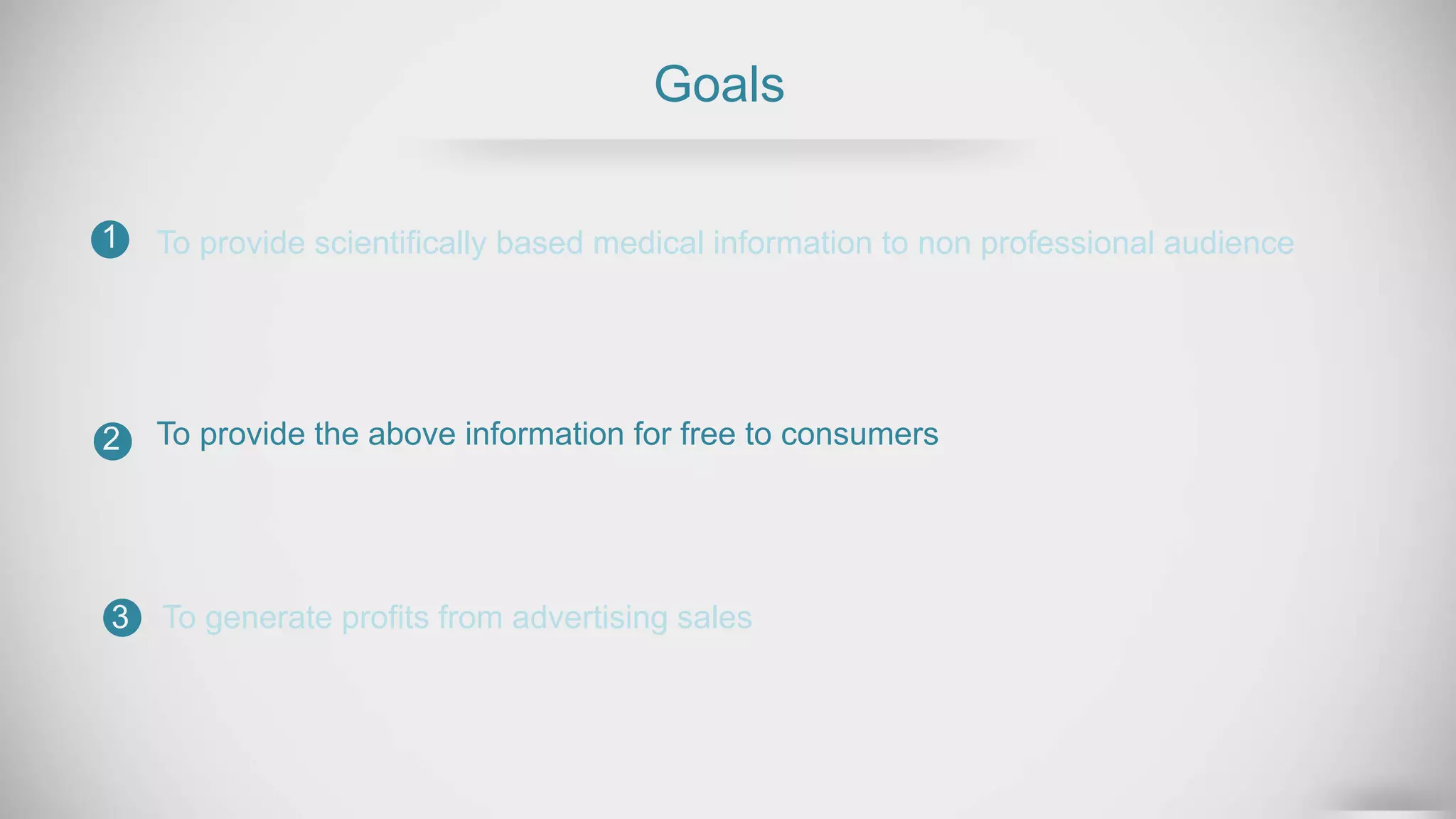 Goals
To provide scientifically based medical information to non professional audience
To provide the above information for free to consumers
1
2
3 To generate profits from advertising sales
 
