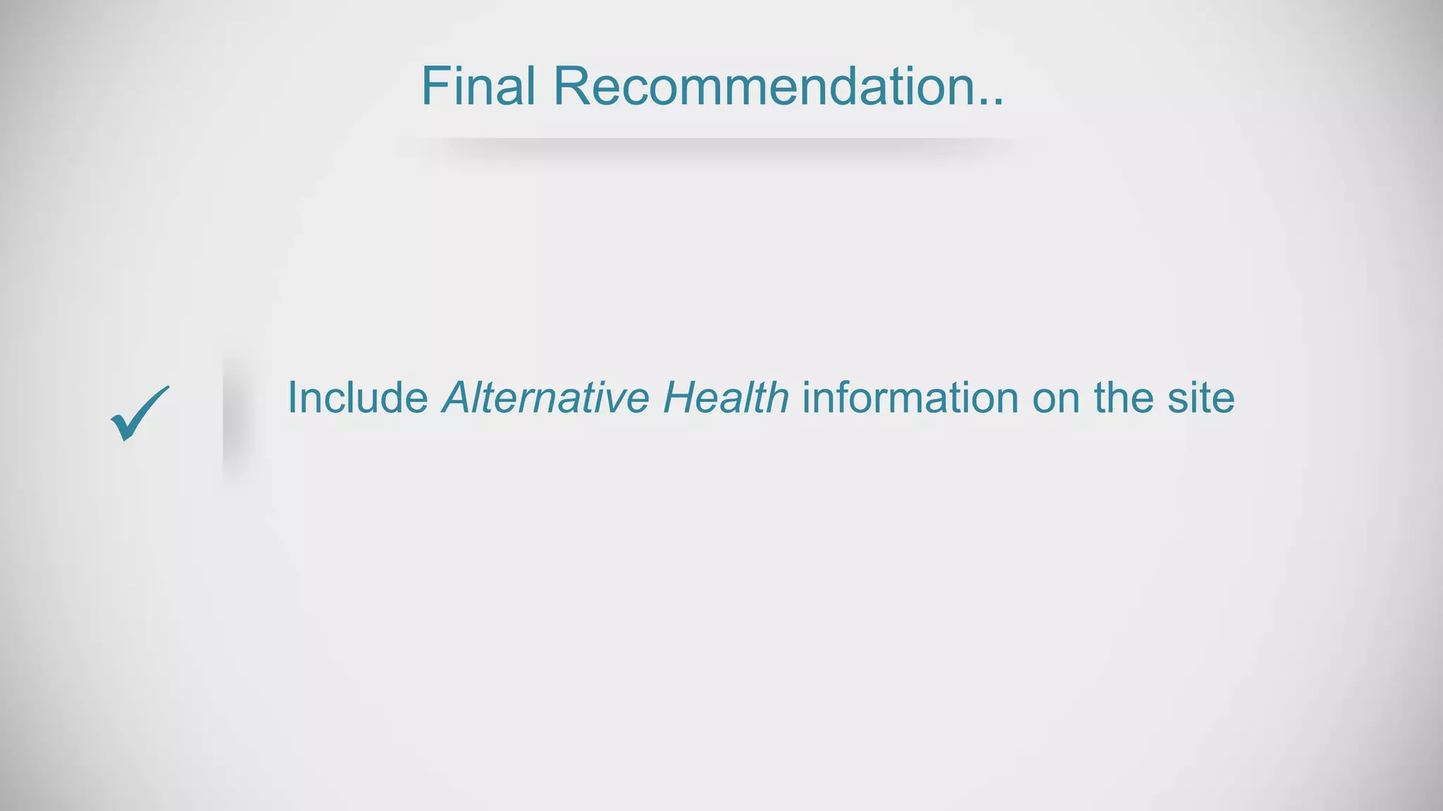 Include Alternative Health information on the site
Final Recommendation..

 