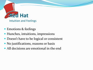Red Hat
Intuition and Feelings
 Emotions & feelings
 Hunches, intuitions, impressions
 Doesn’t have to be logical or consistent
 No justifications, reasons or basis
 All decisions are emotional in the end
 
