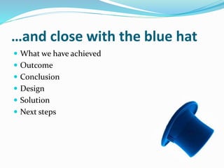 …and close with the blue hat
 What we have achieved
 Outcome
 Conclusion
 Design
 Solution
 Next steps
 