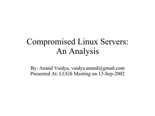 Compromised Linux Servers: An Analysis By: Anand Vaidya, vaidya.anand@gmail.com Presented At: LUGS Meeting on 13-Sep-2002 