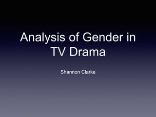 Analysis of Gender in
TV Drama
Shannon Clarke
 