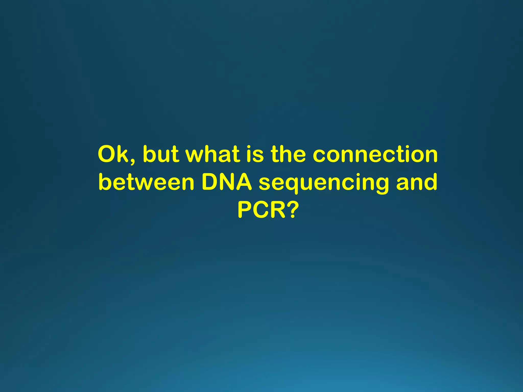 Ok, but what is the connection
between DNA sequencing and
PCR?
 