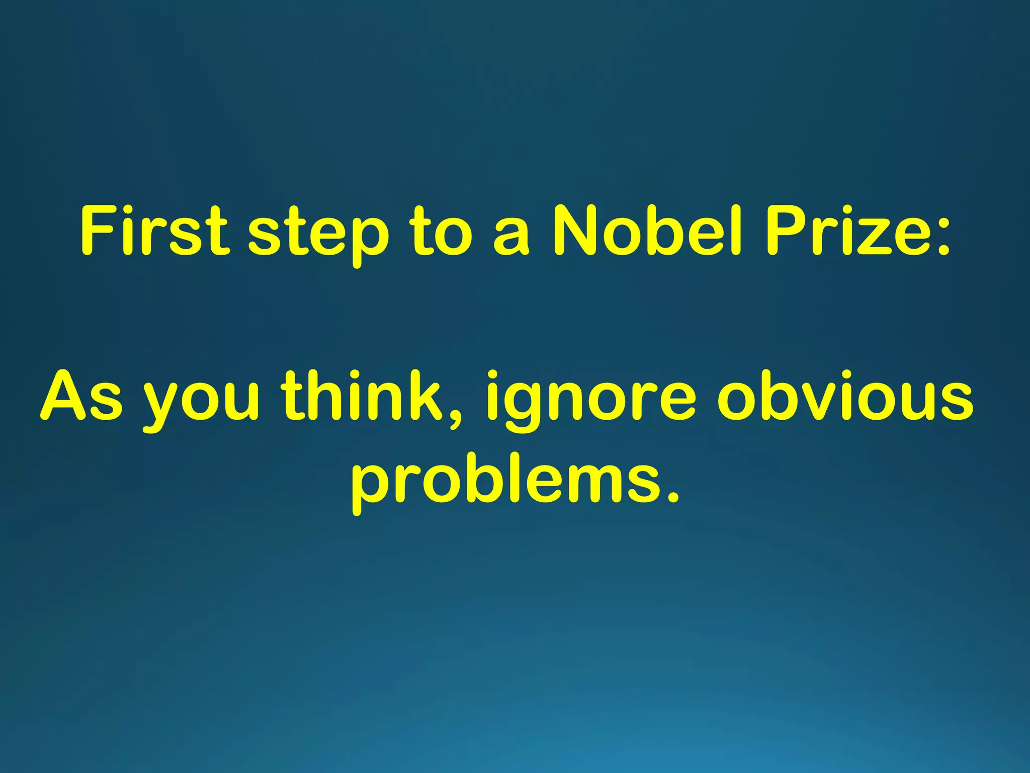First step to a Nobel Prize:
As you think, ignore obvious
problems.
 