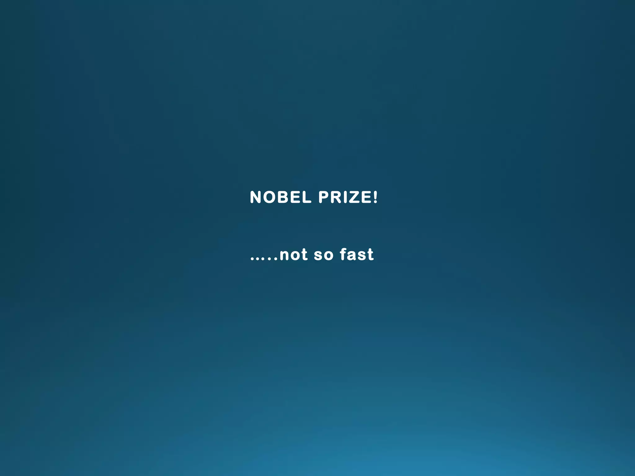 NOBEL PRIZE!
…..not so fast
 