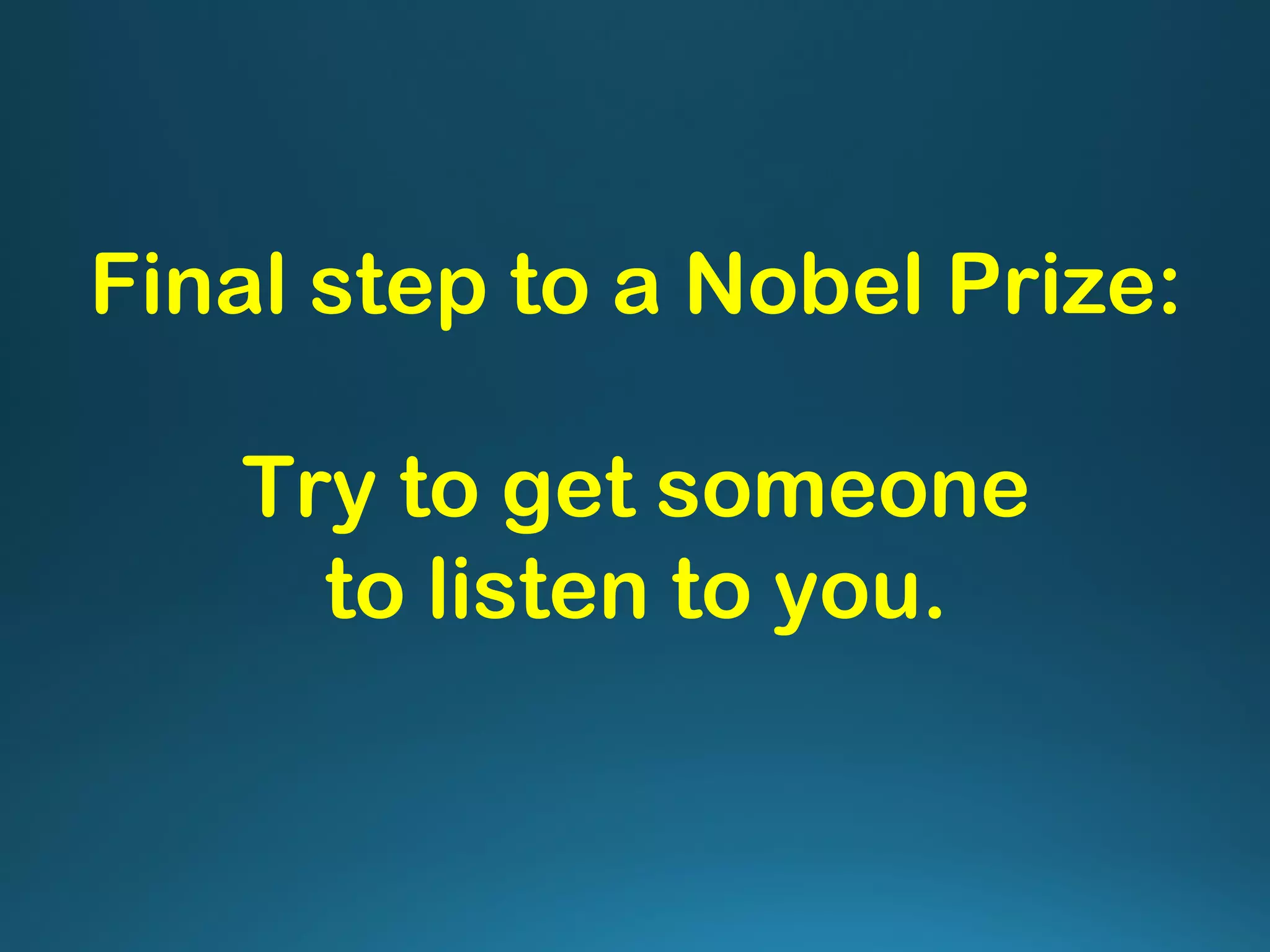 Final step to a Nobel Prize:
Try to get someone
to listen to you.
 