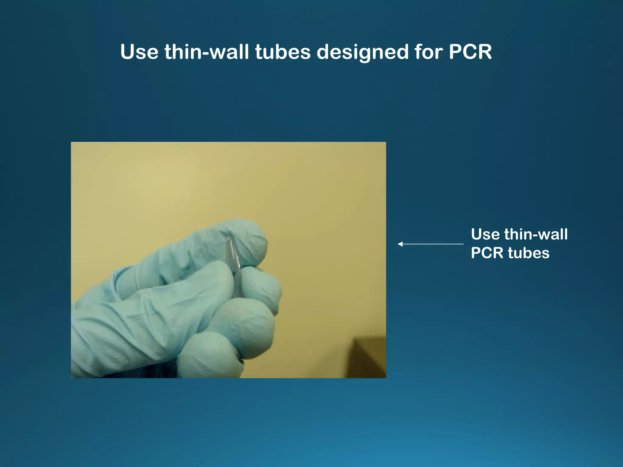 Use thin-wall
PCR tubes
Use thin-wall tubes designed for PCR
 