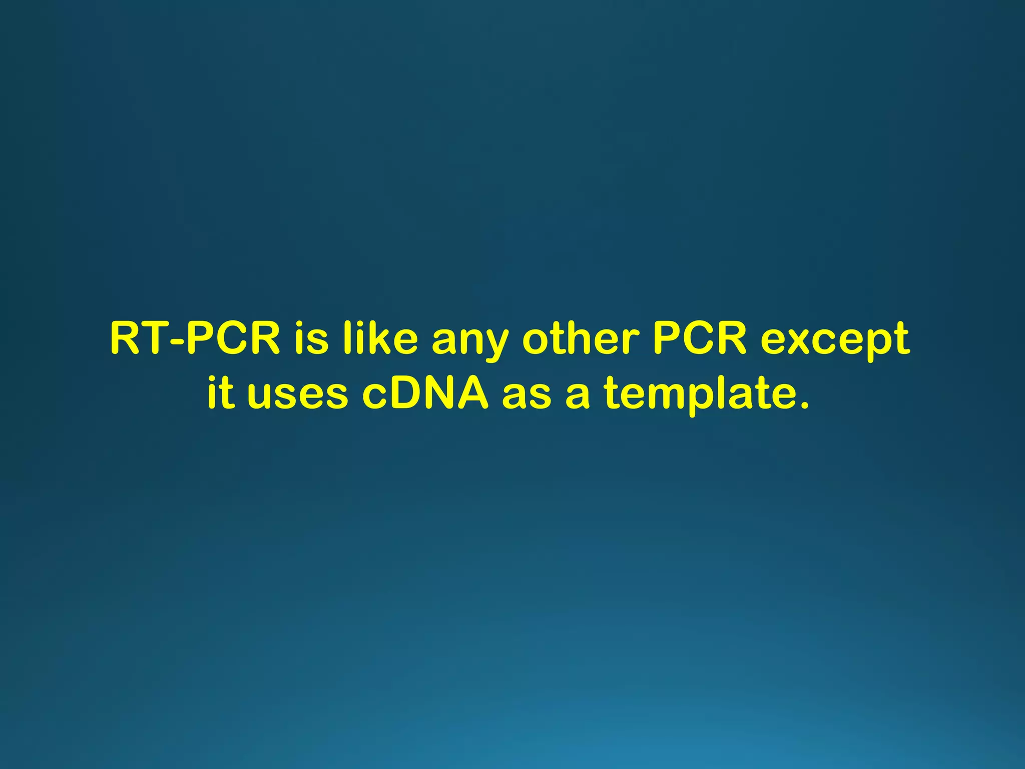 RT-PCR is like any other PCR except
it uses cDNA as a template.
 
