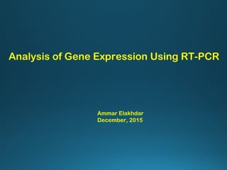 Ammar Elakhdar
December, 2015
Analysis of Gene Expression Using RT-PCR
 