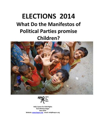 ELECTIONS 2014
What Do the Manifestos of
Political Parties promise
Children?
HAQ: Centre for Child Rights
B1/2 Malviya Nagar
New Delhi
Website: www.haqcrc.org email: info@haqcrc.org
 