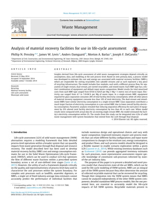 Analysis of material recovery facilities for use in life-cycle assessment
Phillip N. Pressley a,⇑
, James W. Levis a
, Anders Damgaard b
, Morton A. Barlaz a
, Joseph F. DeCarolis a
a
Department of Civil, Construction, and Environmental Engineering, NC State University, 2501 Stinson Drive, Raleigh, NC 27695, USA
b
Department of Environmental Engineering, Technical University of Denmark, Miljøvej, 2800 Kongens Lyngby, Denmark
a r t i c l e i n f o
Article history:
Received 23 May 2014
Accepted 14 September 2014
Available online 7 October 2014
Keywords:
Recycling
Material recovery facility
Life-cycle assessment
Municipal solid waste
a b s t r a c t
Insights derived from life-cycle assessment of solid waste management strategies depend critically on
assumptions, data, and modeling at the unit process level. Based on new primary data, a process model
was developed to estimate the cost and energy use associated with material recovery facilities (MRFs),
which are responsible for sorting recyclables into saleable streams and as such represent a key piece
of recycling infrastructure. The model includes four modules, each with a different process ﬂow, for sep-
aration of single-stream, dual-stream, pre-sorted recyclables, and mixed-waste. Each MRF type has a dis-
tinct combination of equipment and default input waste composition. Model results for total amortized
costs from each MRF type ranged from $19.8 to $24.9 per Mg (1 Mg = 1 metric ton) of waste input. Elec-
tricity use ranged from 4.7 to 7.8 kW h per Mg of waste input. In a single-stream MRF, equipment
required for glass separation consumes 28% of total facility electricity consumption, while all other pieces
of material recovery equipment consume less than 10% of total electricity. The dual-stream and mixed-
waste MRFs have similar electricity consumption to a single-stream MRF. Glass separation contributes a
much larger fraction of electricity consumption in a pre-sorted MRF, due to lower overall facility electric-
ity consumption. Parametric analysis revealed that reducing separation efﬁciency for each piece of equip-
ment by 25% altered total facility electricity consumption by less than 4% in each case. When model
results were compared with actual data for an existing single-stream MRF, the model estimated the facil-
ity’s electricity consumption within 2%. The results from this study can be integrated into LCAs of solid
waste management with system boundaries that extend from the curb through ﬁnal disposal.
Ó 2014 Elsevier Ltd. All rights reserved.
1. Introduction
Life-cycle assessment (LCA) of solid waste management (SWM)
alternatives requires a modeling framework that links detailed
process-level operations within a broader system that can quantify
impacts from waste generation through ﬁnal disposal and resource
recovery. The model described here has been used to develop
material recovery facility (MRF) cost and energy consumption esti-
mates for use in the Solid Waste Optimization Life-cycle Frame-
work (SWOLF), which can be used to conduct LCA that optimizes
the ﬂow of different waste fractions within a prescribed system
boundary across a set of user-deﬁned time stages (Levis et al.,
2013). However, the utility of such a framework depends critically
on the quality and representativeness of process-level data used to
characterize the unit processes within the system boundary. For
complex unit processes such as landﬁlls, anaerobic digesters, or
MRFs, a single set of ﬁxed industry-average data estimates cannot
accurately predict the performance of individual facilities that
include numerous design and operational choices and vary with
waste composition. Improved estimates require unit process mod-
els that can relate different facility conﬁgurations and input waste
compositions to changes in the resultant cost, energy consumption,
and product ﬂows, and such process models should be designed in
a ﬂexible manner to enable scenario exploration within a given
LCA (Laurent et al., 2014). While existing inventory databases such
as EcoInvent (2010) can provide aggregated inventory estimates
for such processes, more representative assessments require spe-
ciﬁc knowledge of constituent sub-processes informed by state-
of-the-art industry data.
The purpose of this paper is to present a detailed and novel pro-
cess model that characterizes state-of-the-art MRFs, which can be
used for life-cycle modeling of SWM systems. MRFs are an integral
part of the SWM system because they often determine the amount
of collected recyclable material that can be recovered for recycling.
Though their integration into the SWM system means that MRFs
cannot be analyzed independently of the other SWM system com-
ponents, detailed standalone MRF process models, like the one pre-
sented here, are essential to accurately model the life-cycle
impacts of full SWM systems. Recyclable materials present in
http://dx.doi.org/10.1016/j.wasman.2014.09.012
0956-053X/Ó 2014 Elsevier Ltd. All rights reserved.
⇑ Corresponding author. Tel.: +1 919 515 2331; fax: +1 919 515 7908.
E-mail address: pnpressl@ncsu.edu (P.N. Pressley).
Waste Management 35 (2015) 307–317
Contents lists available at ScienceDirect
Waste Management
journal homepage: www.elsevier.com/locate/wasman
 