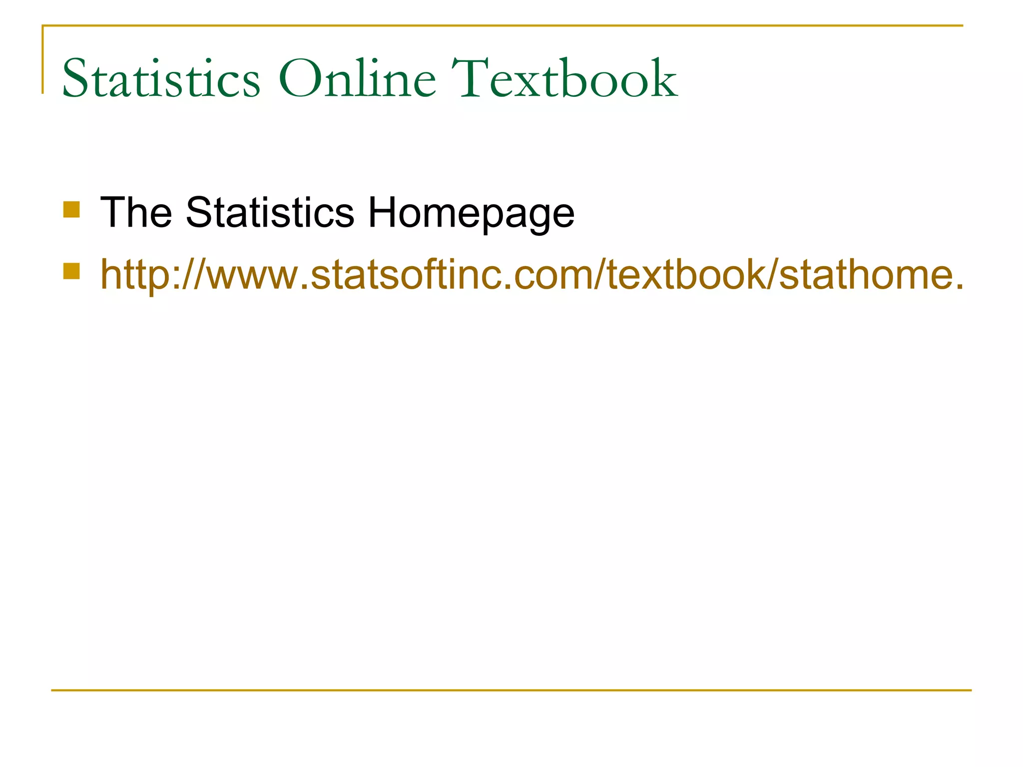 Statistics Online Textbook The Statistics Homepage  http://www.statsoftinc.com/textbook/stathome.html   