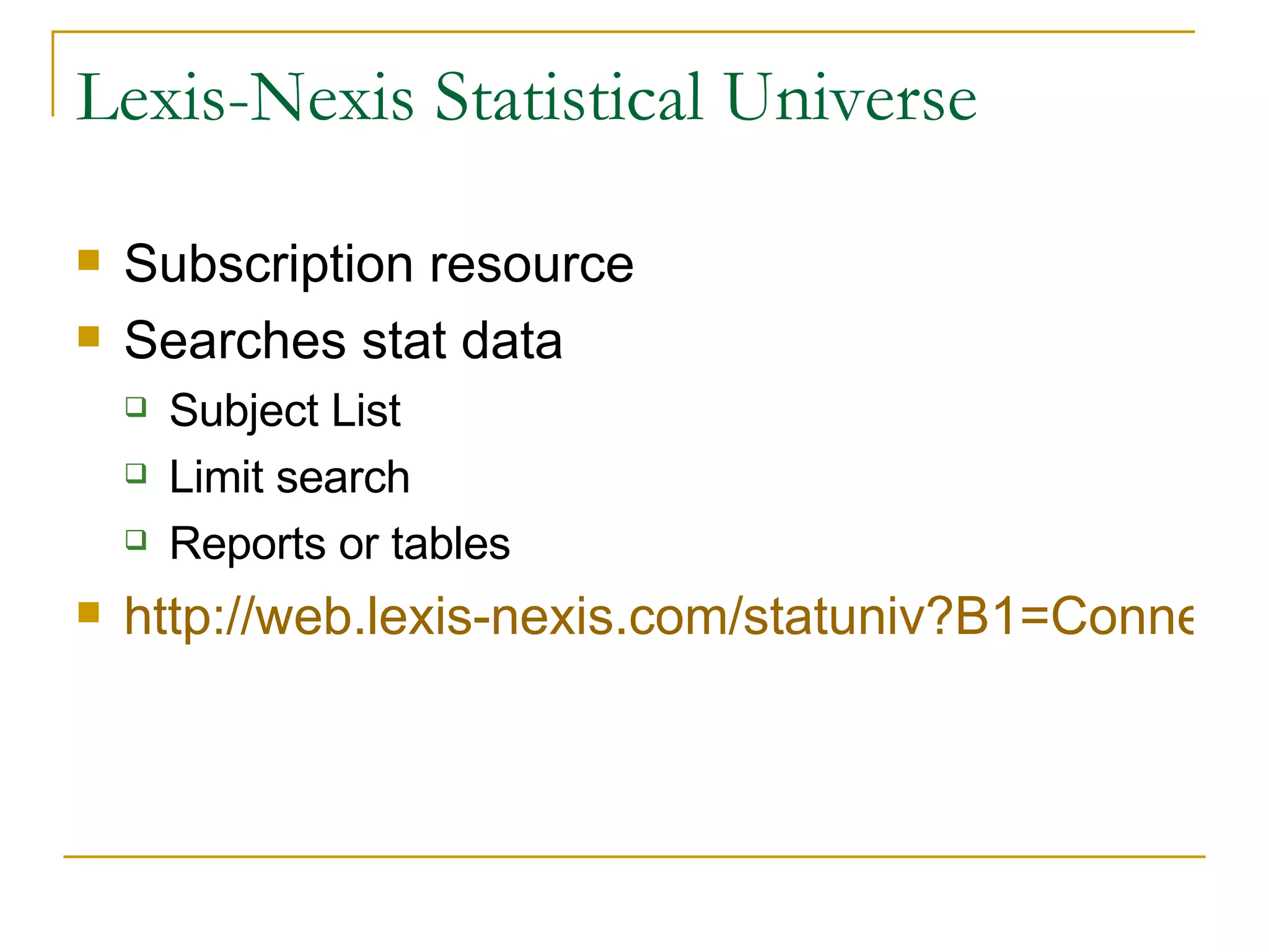 Lexis-Nexis Statistical Universe Subscription resource Searches stat data Subject List Limit search Reports or tables http://web.lexis-nexis.com/statuniv?B1=Connect+to+Statistical+Universe   