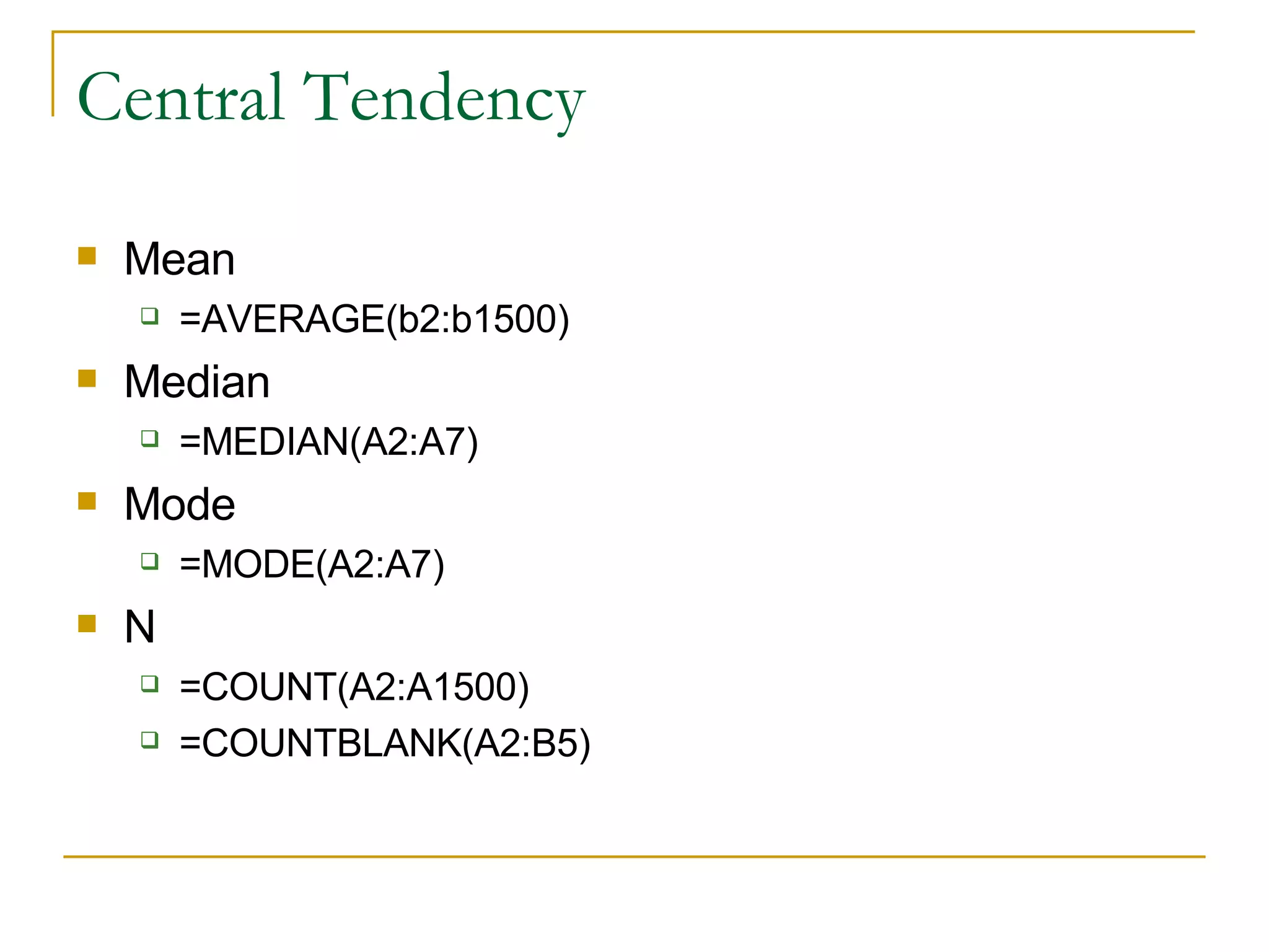 Central Tendency Mean =AVERAGE(b2:b1500) Median =MEDIAN(A2:A7)  Mode =MODE(A2:A7) N =COUNT(A2:A1500) =COUNTBLANK(A2:B5)  